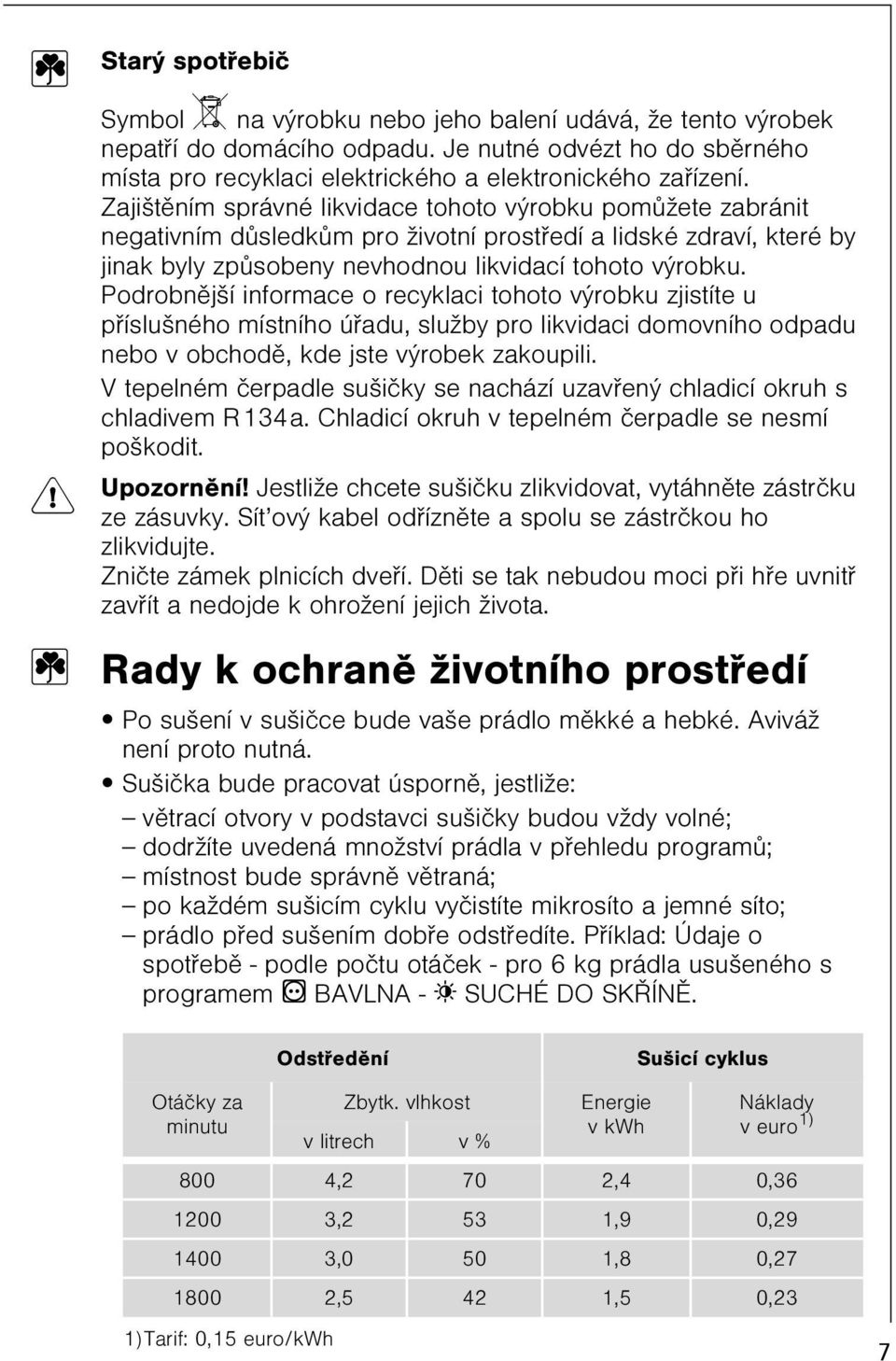 Podrobnìjší informace o recyklaci tohoto výrobku zjistíte u pøíslušného místního úøadu, služby pro likvidaci domovního odpadu nebo v obchodì, kde jste výrobek zakoupili.