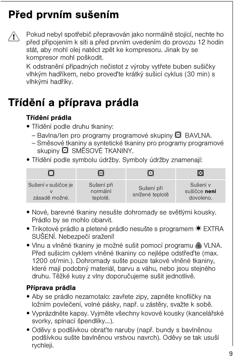 Tøídìní a pøíprava prádla Tøídìní prádla Tøídìní podle druhu tkaniny: Bavlna/len pro programy programové skupiny m BAVLNA.