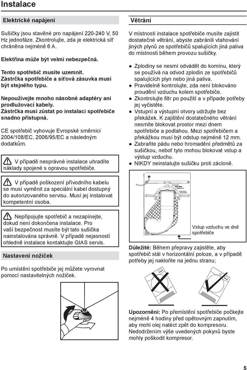 Zástrčka musí zůstat po instalaci spotřebiče snadno přístupná. CE spotřebič vyhovuje Evropské směrnici 2004/108/EC, 2006/95/EC a následným dodatkům.