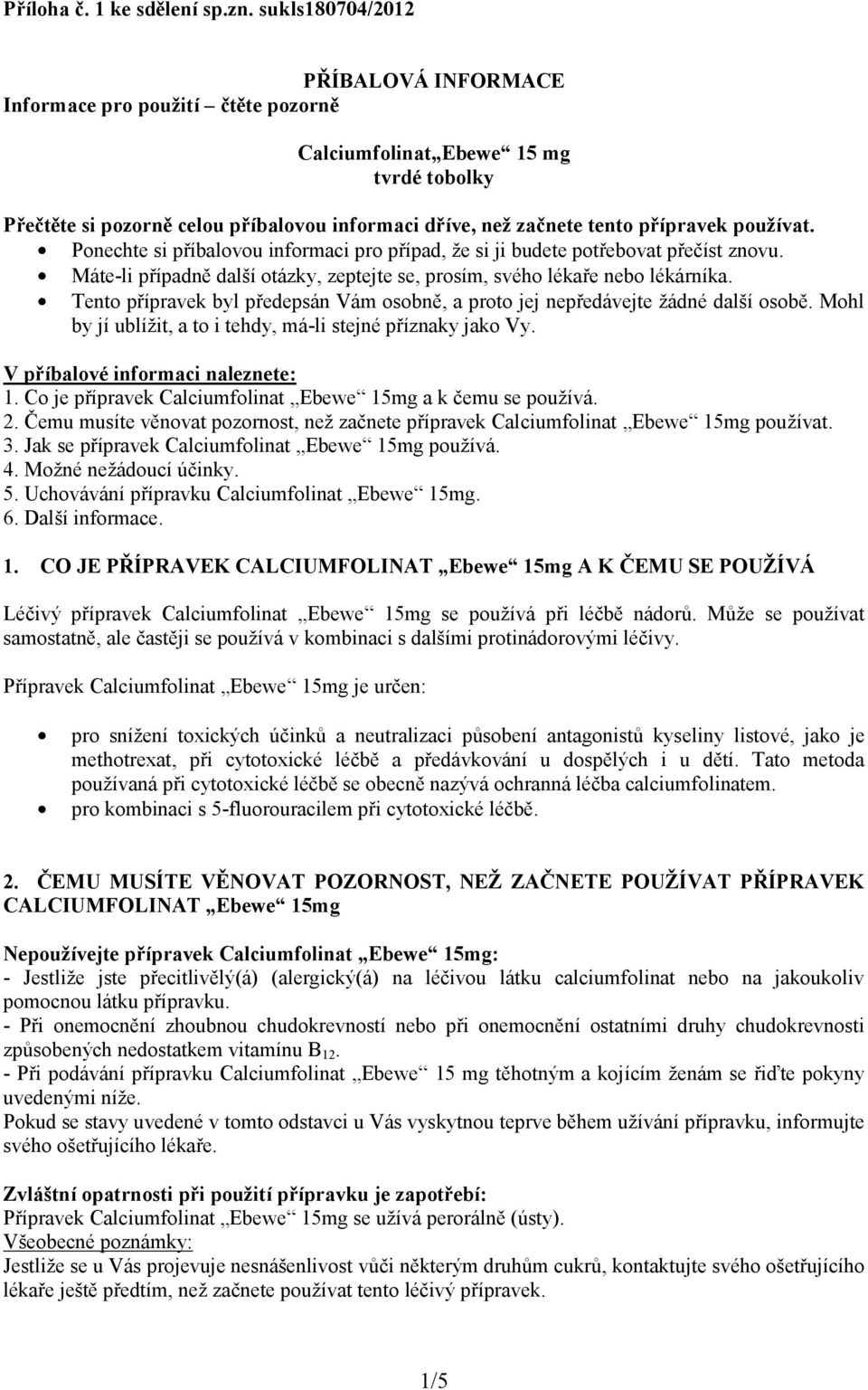 používat. Ponechte si příbalovou informaci pro případ, že si ji budete potřebovat přečíst znovu. Máte-li případně další otázky, zeptejte se, prosím, svého lékaře nebo lékárníka.