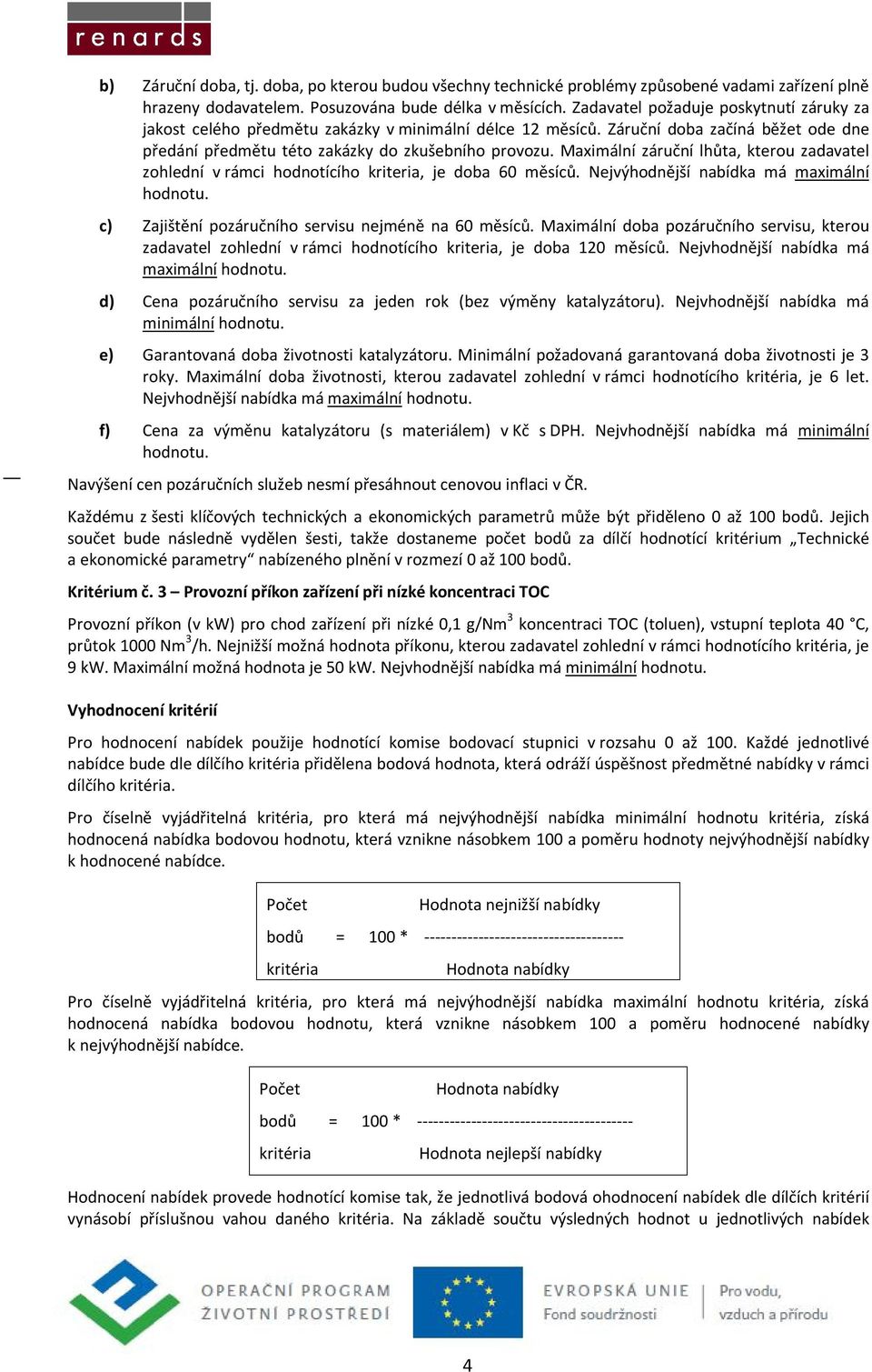 Maximální záruční lhůta, kterou zadavatel zohlední v rámci hodnotícího kriteria, je doba 60 měsíců. Nejvýhodnější nabídka má maximální c) Zajištění pozáručního servisu nejméně na 60 měsíců.