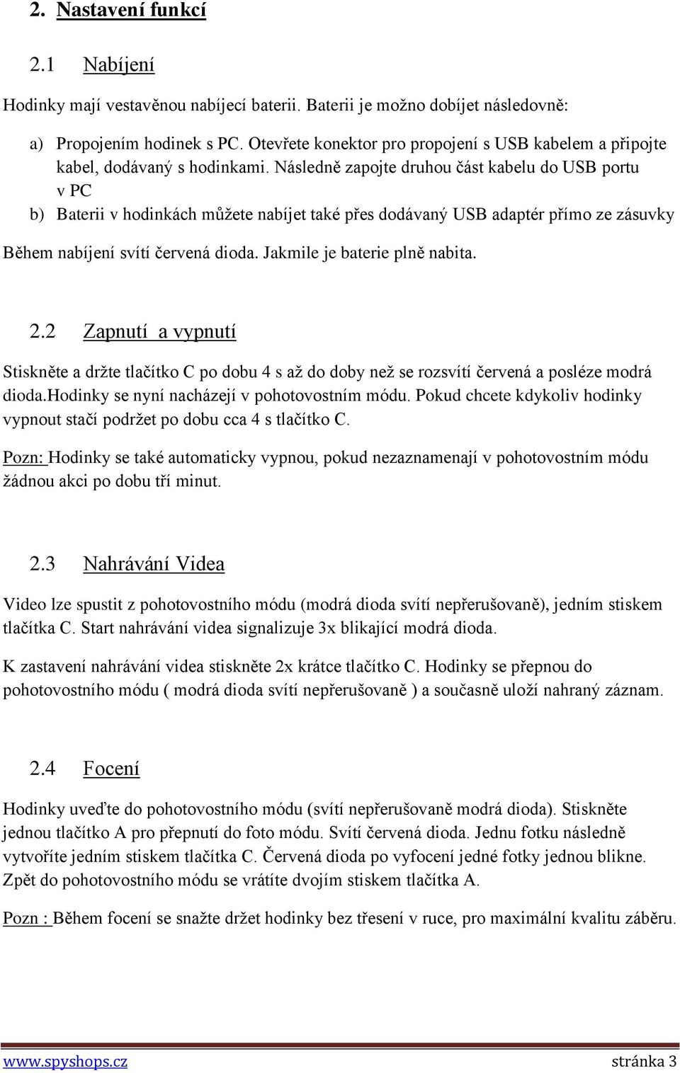 Následně zapojte druhou část kabelu do USB portu v PC b) Baterii v hodinkách můžete nabíjet také přes dodávaný USB adaptér přímo ze zásuvky Během nabíjení svítí červená dioda.