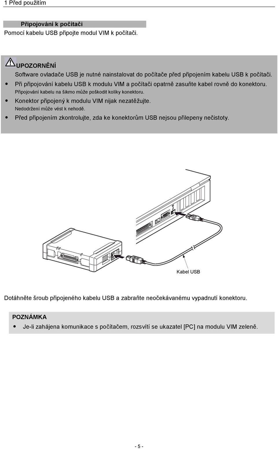 Při připojování kabelu USB k modulu VIM a počítači opatrně zasuňte kabel rovně do konektoru. Připojování kabelu na šikmo může poškodit kolíky konektoru.