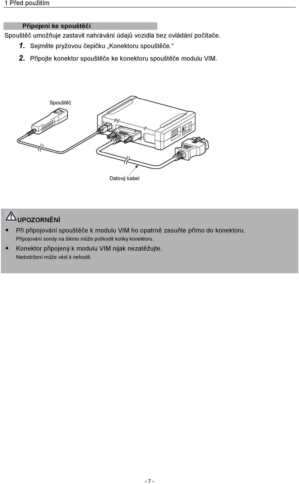 Spouštěč Datový kabel UPOZORNĚNÍ Při připojování spouštěče k modulu VIM ho opatrně zasuňte přímo do konektoru.