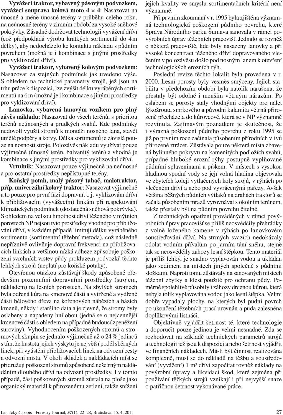 Zásadně dodržovat technologii vyvážení dříví (což předpokládá výrobu krátkých sortimentů do 4 m délky), aby nedocházelo ke kontaktu nákladu s půdním povrchem (možná je i kombinace s jinými prostředky