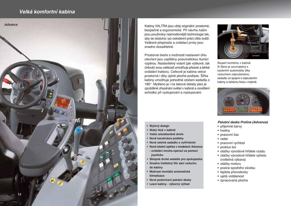 Prostorné dvefie s moïností nastavení úhlu otevfiení jsou zaji tûny pneumatickou tlumící vzpûrou. Nastaviteln volant (jak v kovû, tak úhlovû) svou velikostí umoïàuje pfiesné a lehké ovládání traktoru.