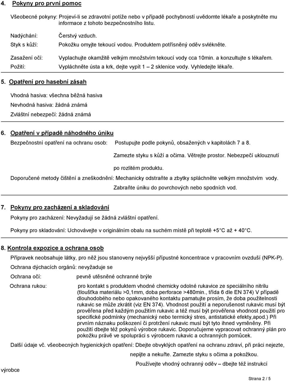 a konzultujte s lékařem. Vypláchněte ústa a krk, dejte vypít 1 2 sklenice vody. Vyhledejte lékaře. 5.