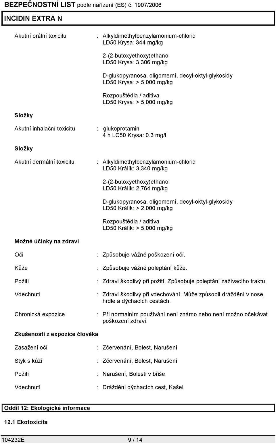 3 mg/l Složky Akutní dermální toxicitu : Alkyldimethylbenzylamonium-chlorid LD50 Králík: 3,340 mg/kg 2-(2-butoxyethoxy)ethanol LD50 Králík: 2,764 mg/kg D-glukopyranosa, oligomerní,