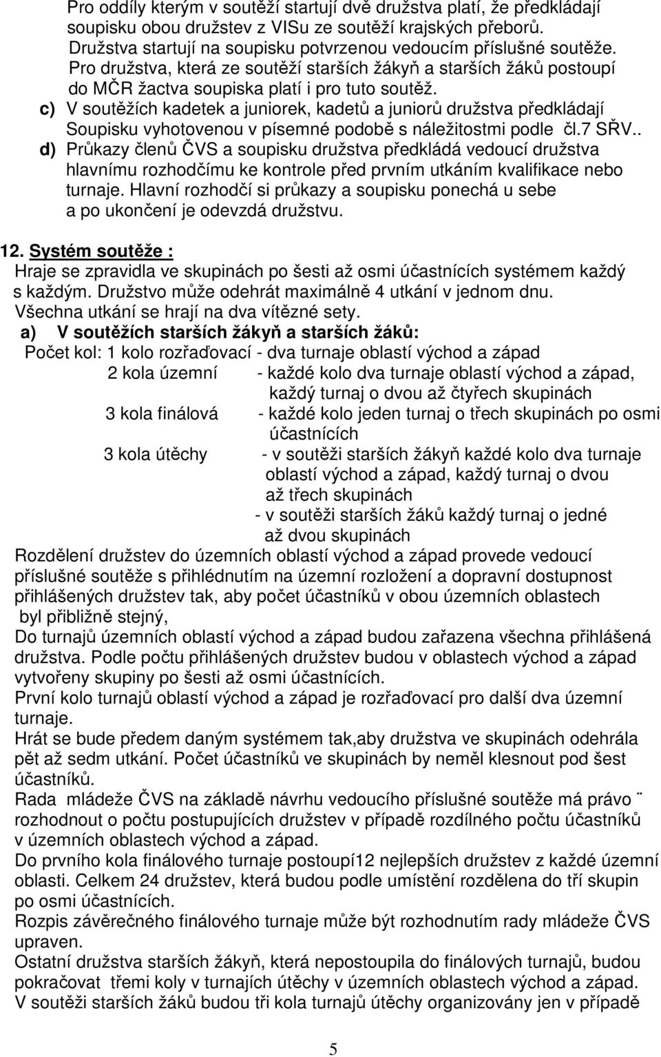 c) V soutěžích kadetek a juniorek, kadetů a juniorů družstva předkládají Soupisku vyhotovenou v písemné podobě s náležitostmi podle čl.7 SŘV.