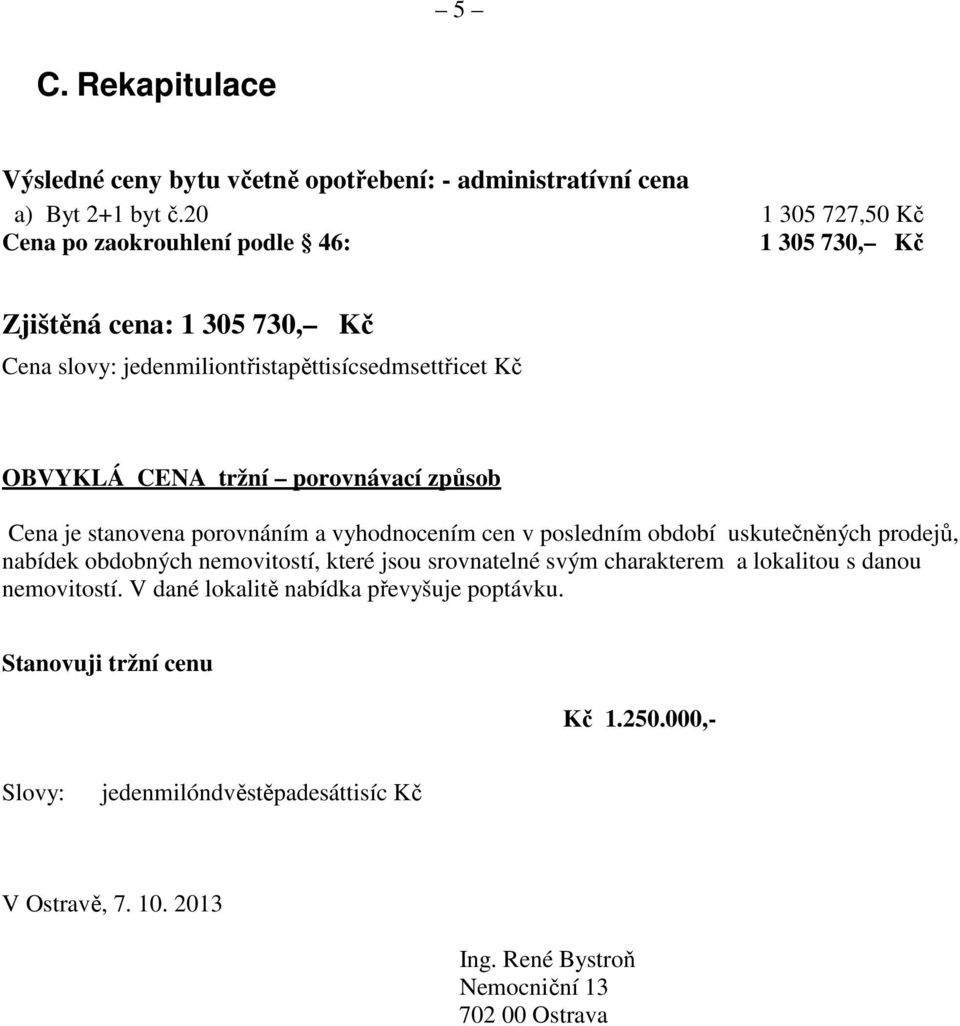 porovnávací způsob Cena je stanovena porovnáním a vyhodnocením cen v posledním období uskutečněných prodejů, nabídek obdobných nemovitostí, které jsou srovnatelné