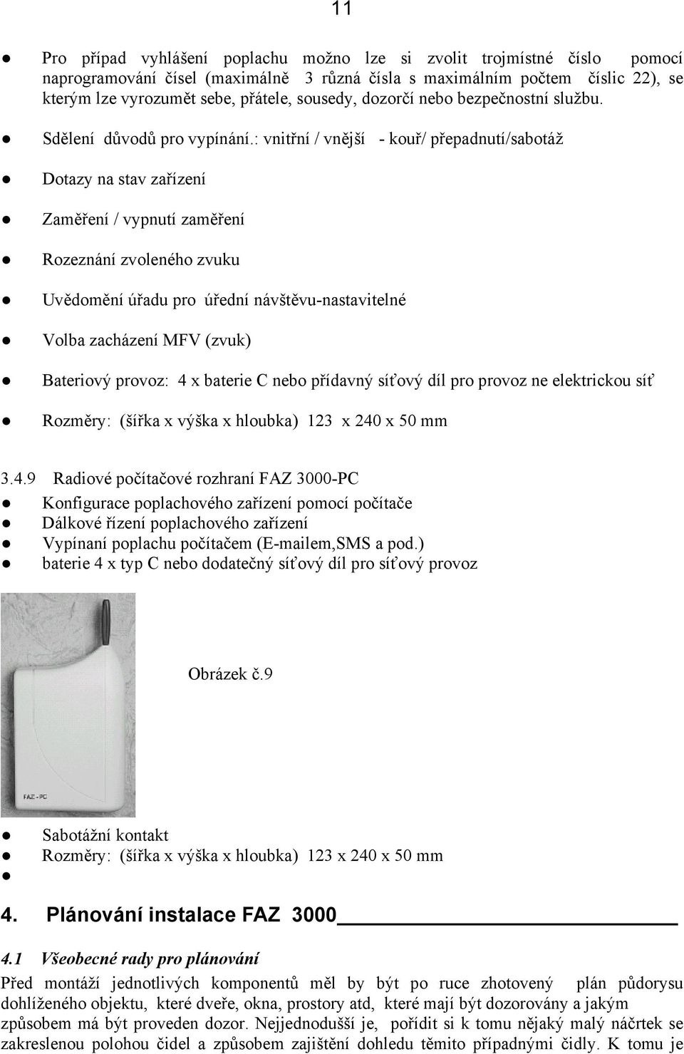 : vnitřní / vnější - kouř/ přepadnutí/sabotáž Dotazy na stav zařízení Zaměření / vypnutí zaměření Rozeznání zvoleného zvuku Uvědomění úřadu pro úřední návštěvu-nastavitelné Volba zacházení MFV (zvuk)