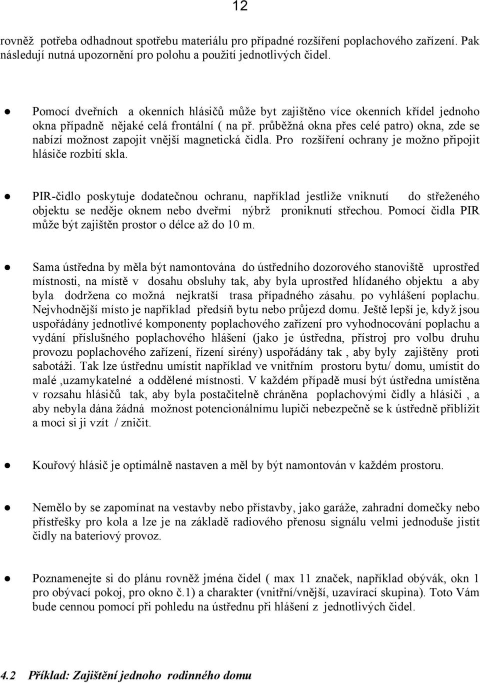 průběžná okna přes celé patro) okna, zde se nabízí možnost zapojit vnější magnetická čidla. Pro rozšíření ochrany je možno připojit hlásiče rozbití skla.