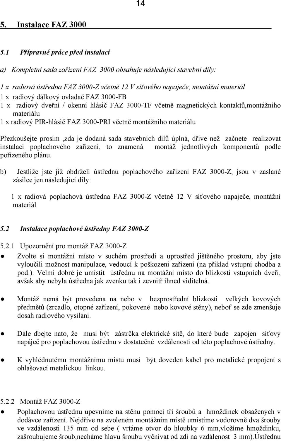 dálkový ovladač FAZ 3000-FB 1 x radiový dveřní / okenní hlásič FAZ 3000-TF včetně magnetických kontaktů,montážního materiálu 1 x radiový PIR-hlásič FAZ 3000-PRI včetně montážního materiálu