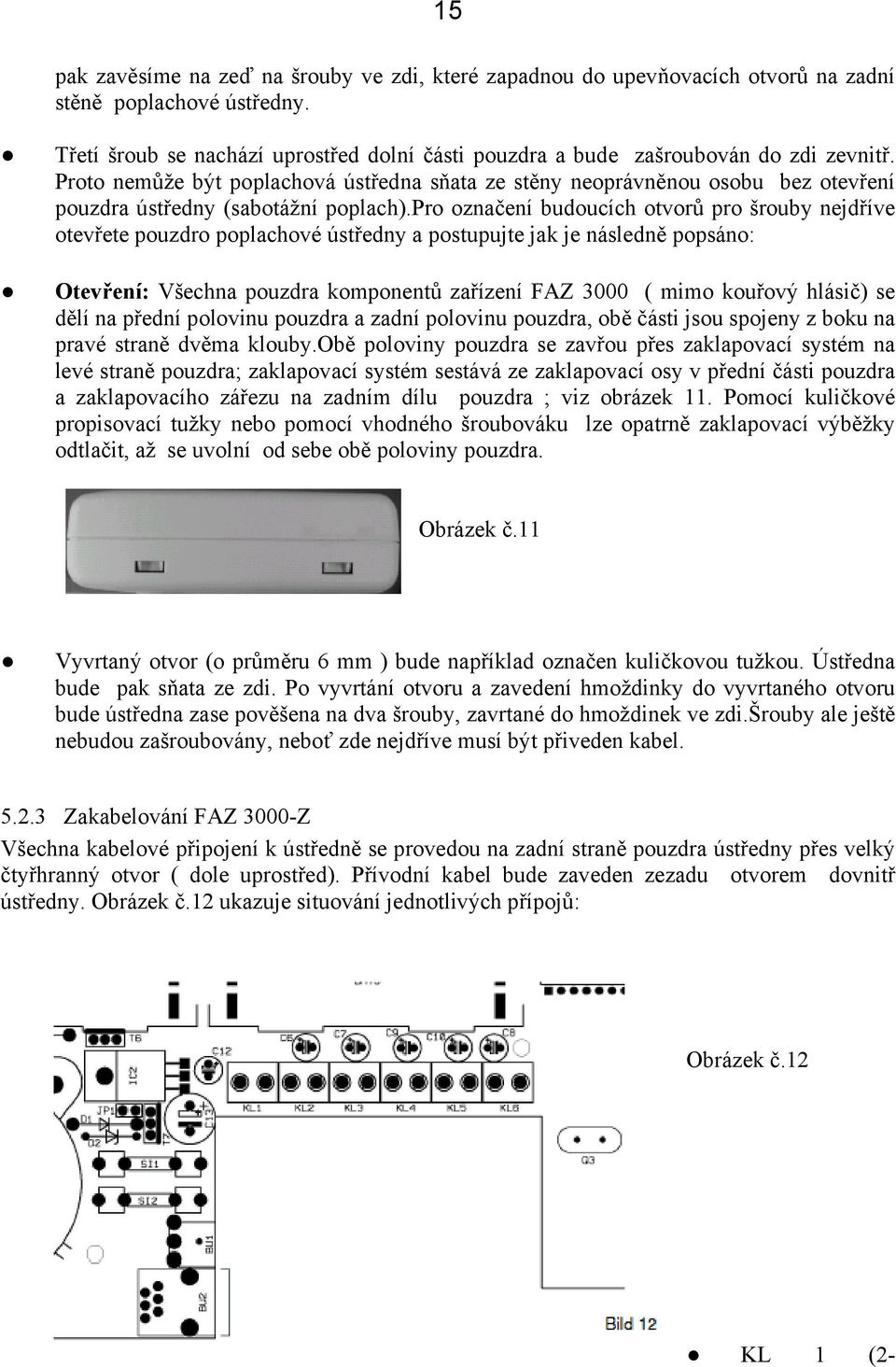 Proto nemůže být poplachová ústředna sňata ze stěny neoprávněnou osobu bez otevření pouzdra ústředny (sabotážní poplach).