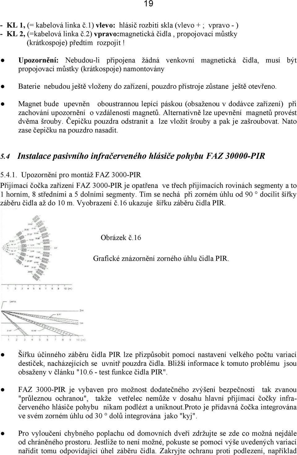 otevřeno. Magnet bude upevněn oboustrannou lepící páskou (obsaženou v dodávce zařízení) při zachování upozornění o vzdálenosti magnetů. Alternativně lze upevnění magnetů provést dvěma šrouby.