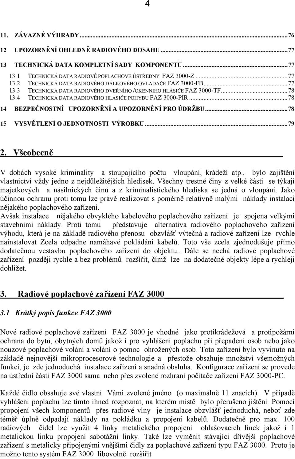 ..78 15 VYSVĚTLENÍ O JEDNOTNOSTI VÝROBKU...79 2. Všeobecně V dobách vysoké kriminality a stoupajícího počtu vloupání, krádeží atp., bylo zajištění vlastnictví vždy jedno z nejdůležitějších hledisek.