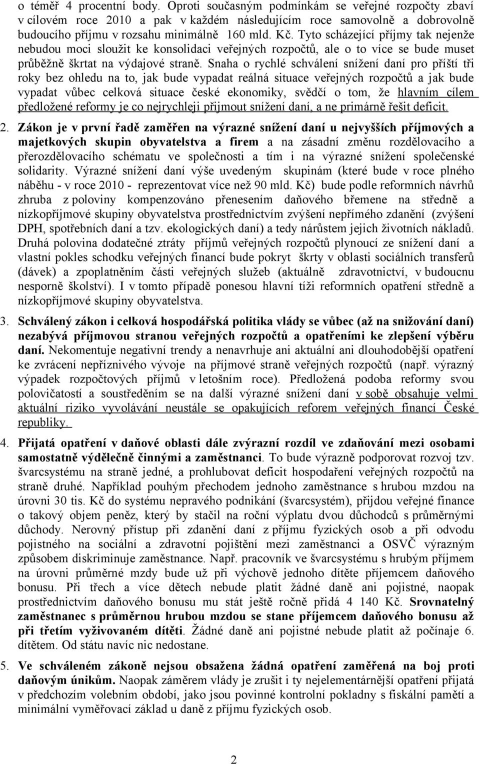 Snaha o rychlé schválení snížení daní pro příští tři roky bez ohledu na to, jak bude vypadat reálná situace veřejných rozpočtů a jak bude vypadat vůbec celková situace české ekonomiky, svědčí o tom,