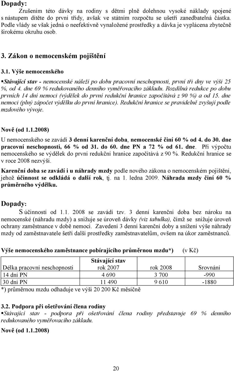 Výše nemocenského Stávající stav - nemocenské náleží po dobu pracovní neschopnosti, první tři dny ve výši 25 %, od 4. dne 69 % redukovaného denního vyměřovacího základu.