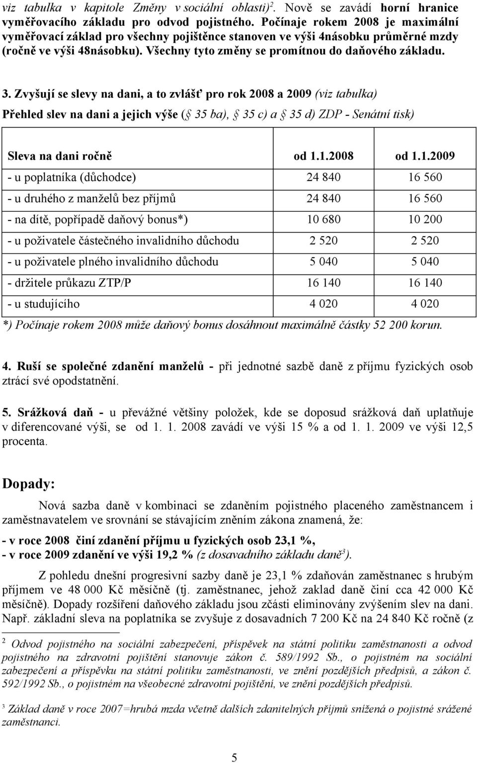 Zvyšují se slevy na dani, a to zvlášť pro rok 2008 a 2009 (viz tabulka) Přehled slev na dani a jejich výše ( 35 ba), 35 c) a 35 d) ZDP - Senátní tisk) Sleva na dani ročně od 1.