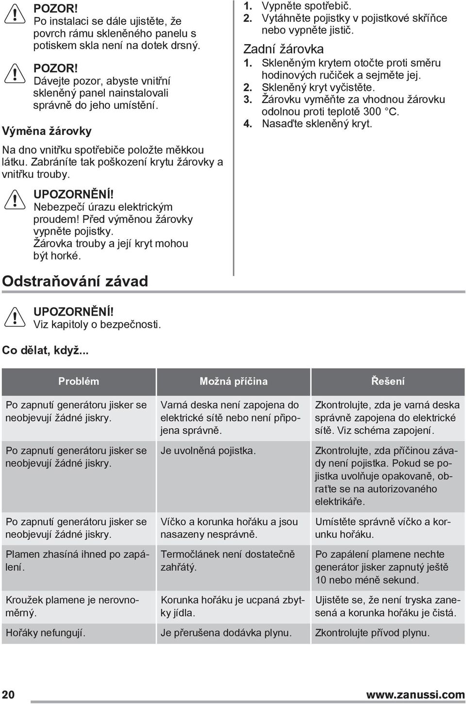 Žárovka trouby a její kryt mohou být horké. Odstraňování závad 1. Vypněte spotřebič. 2. Vytáhněte pojistky v pojistkové skříňce nebo vypněte jistič. Zadní žárovka 1.