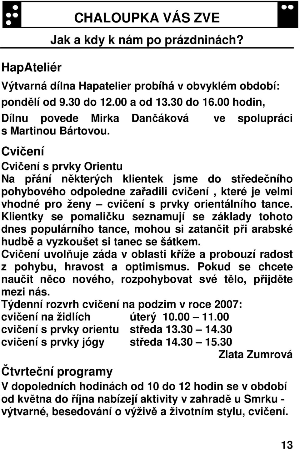 Cvičení Cvičení s prvky Orientu Na přání některých klientek jsme do středečního pohybového odpoledne zařadili cvičení, které je velmi vhodné pro ženy cvičení s prvky orientálního tance.