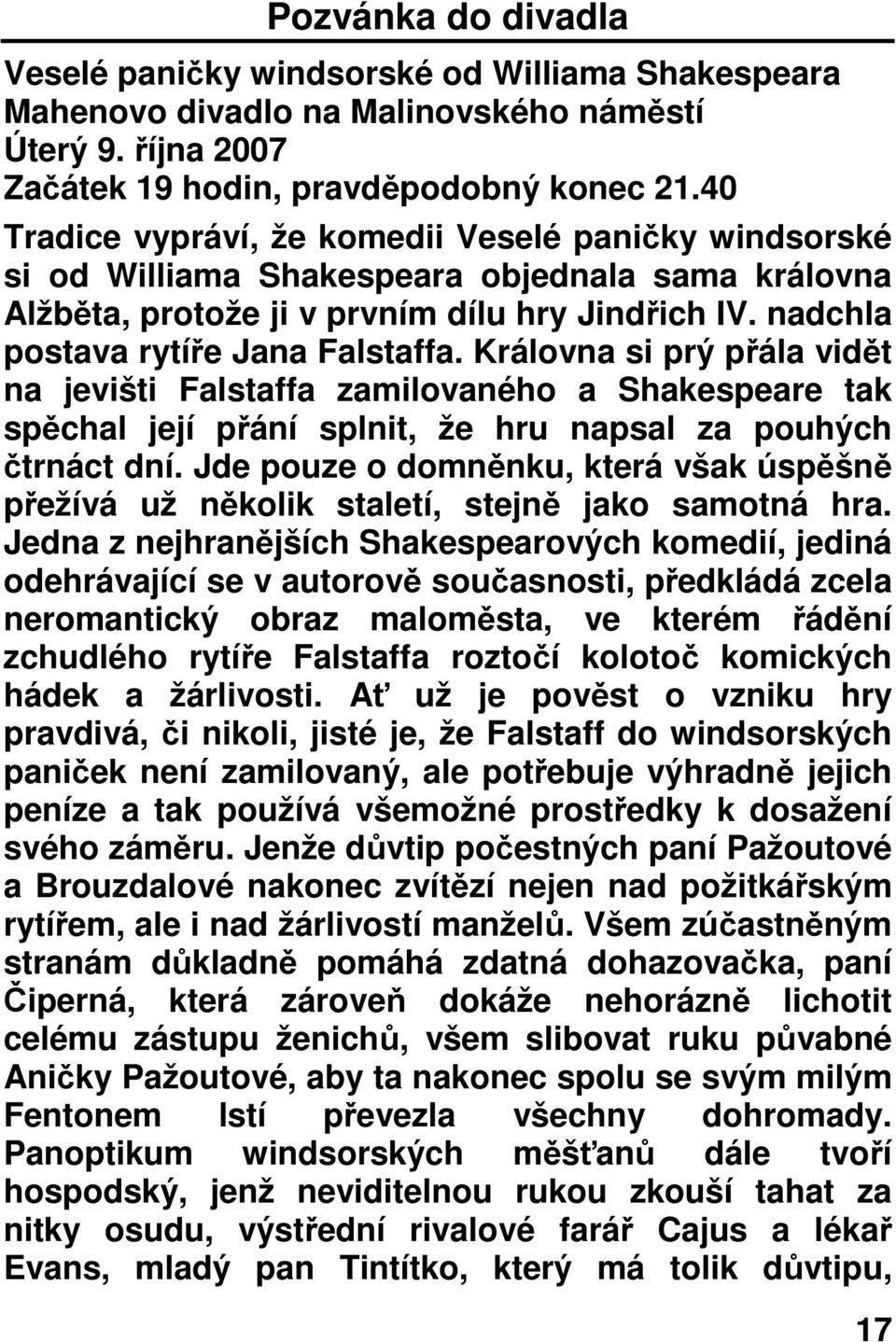 Královna si prý přála vidět na jevišti Falstaffa zamilovaného a Shakespeare tak spěchal její přání splnit, že hru napsal za pouhých čtrnáct dní.