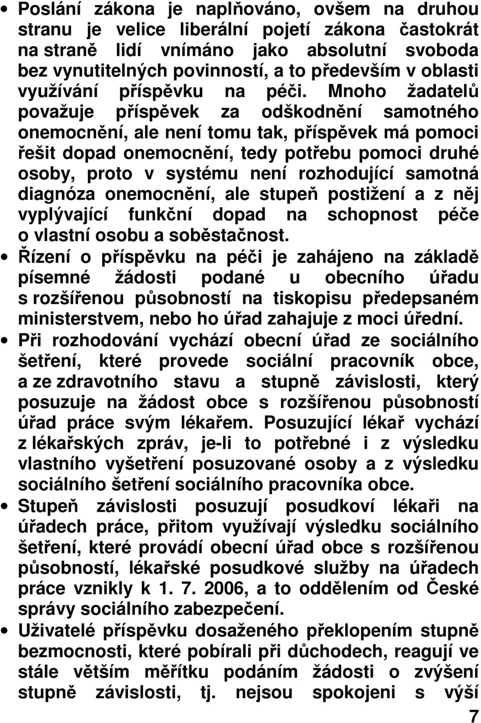 Mnoho žadatelů považuje příspěvek za odškodnění samotného onemocnění, ale není tomu tak, příspěvek má pomoci řešit dopad onemocnění, tedy potřebu pomoci druhé osoby, proto v systému není rozhodující
