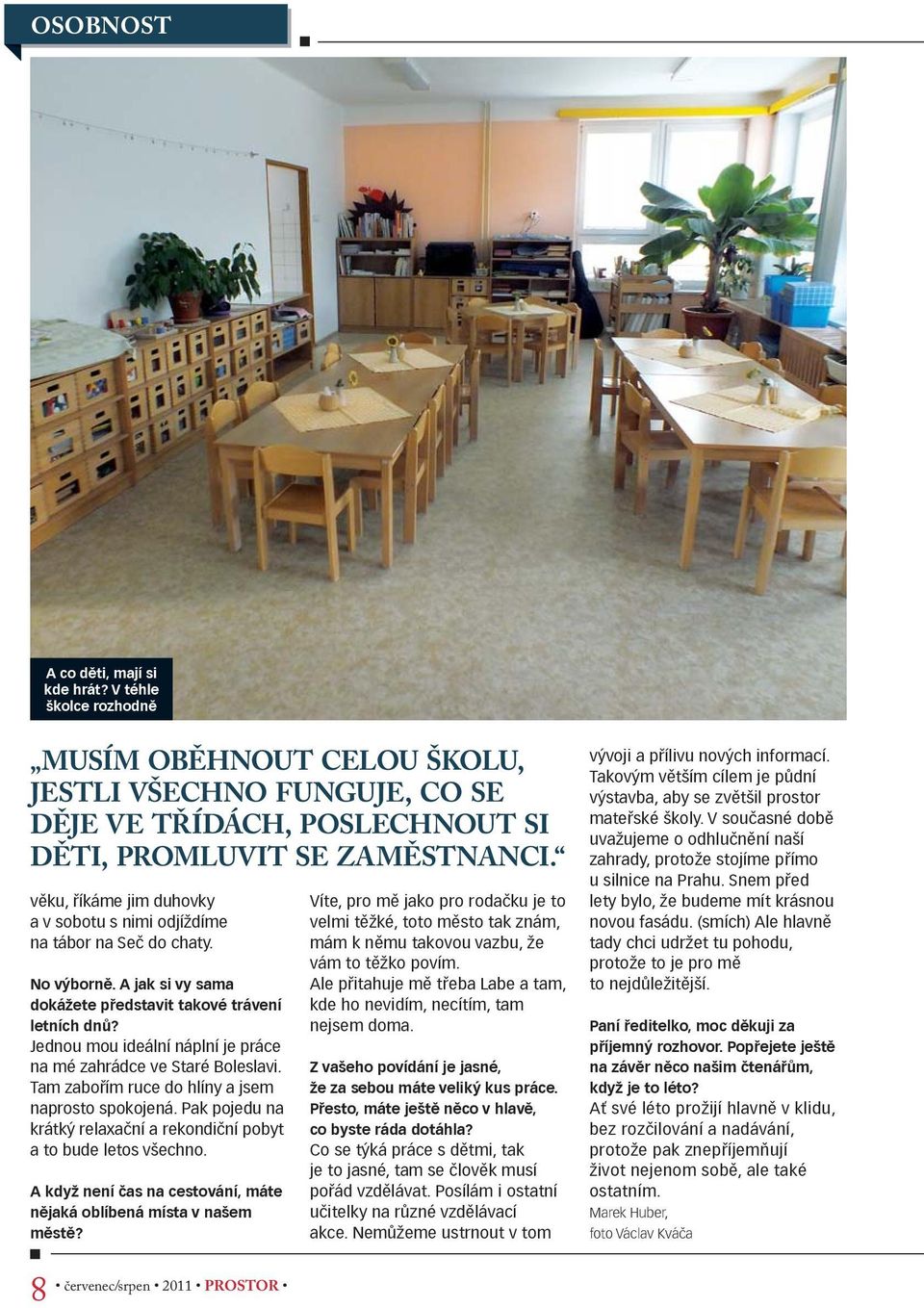 Jednou mou ideální náplní je práce na mé zahrádce ve Staré Boleslavi. Tam zabořím ruce do hlíny a jsem naprosto spokojená. Pak pojedu na krátký relaxační a rekondiční pobyt a to bude letos všechno.