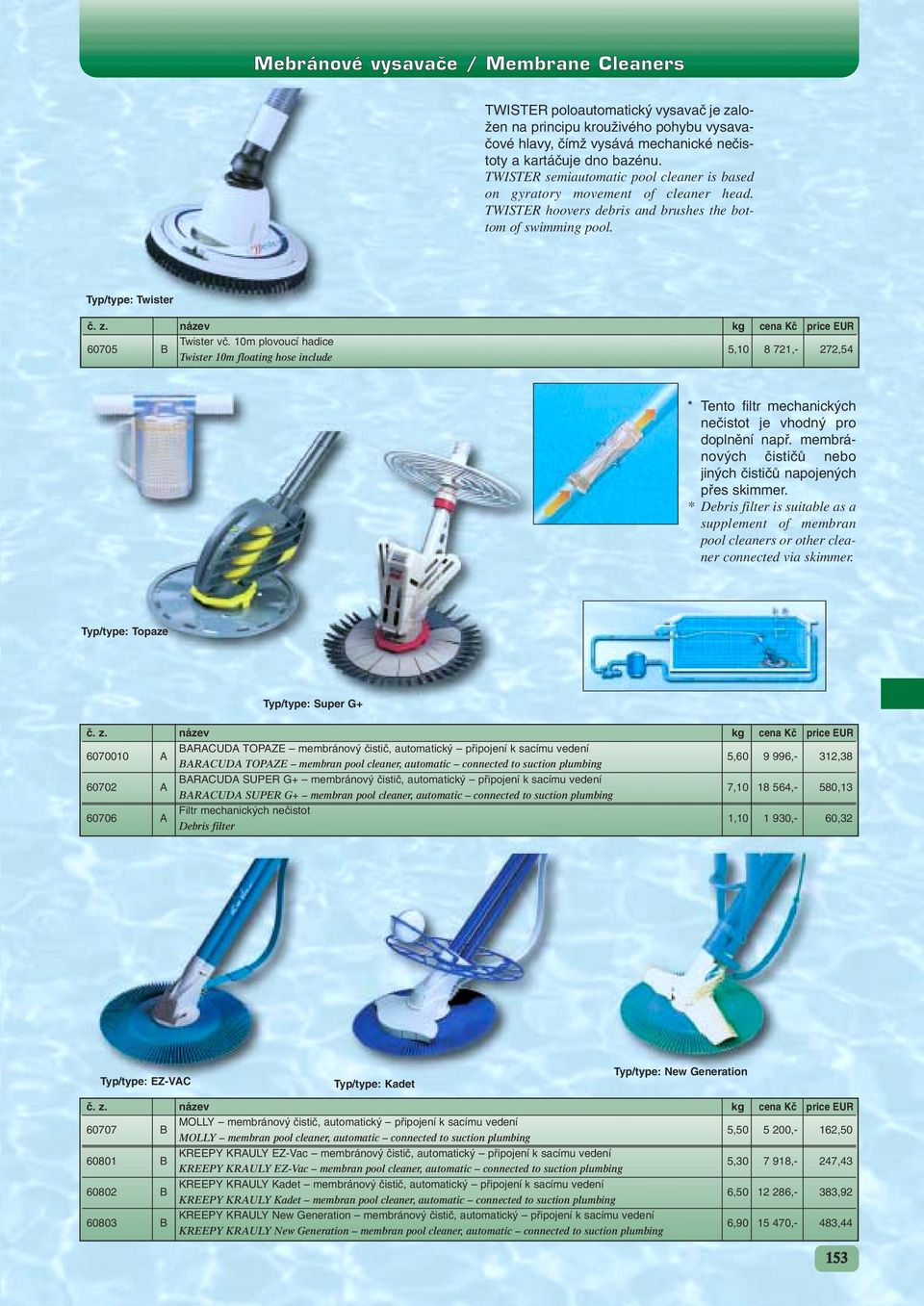 10m plovoucí hadice 5,10 8 721,- 272,54 Twister 10m floating hose include * Tento filtr mechanick ch neãistot je vhodn pro doplnûní napfi.