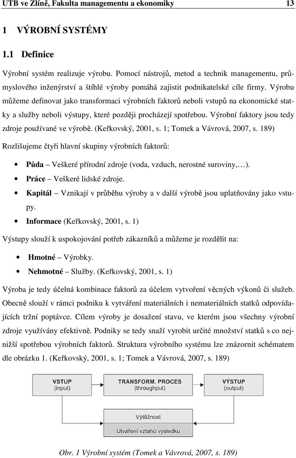 Výrobu můžeme definovat jako transformaci výrobních faktorů neboli vstupů na ekonomické statky a služby neboli výstupy, které později procházejí spotřebou.