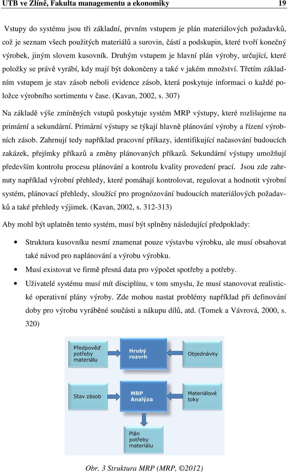 Třetím základním vstupem je stav zásob neboli evidence zásob, která poskytuje informaci o každé položce výrobního sortimentu v čase. (Kavan, 2002, s.