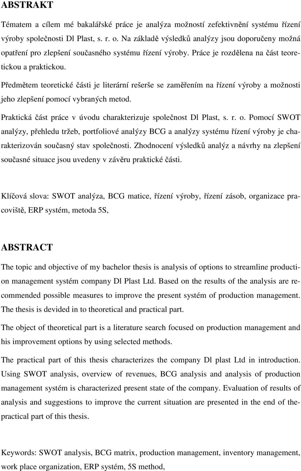 Předmětem teoretické části je literární rešerše se zaměřením na řízení výroby a možnosti jeho zlepšení pomocí vybraných metod. Praktická část práce v úvodu charakterizuje společnost Dl Plast, s. r. o.