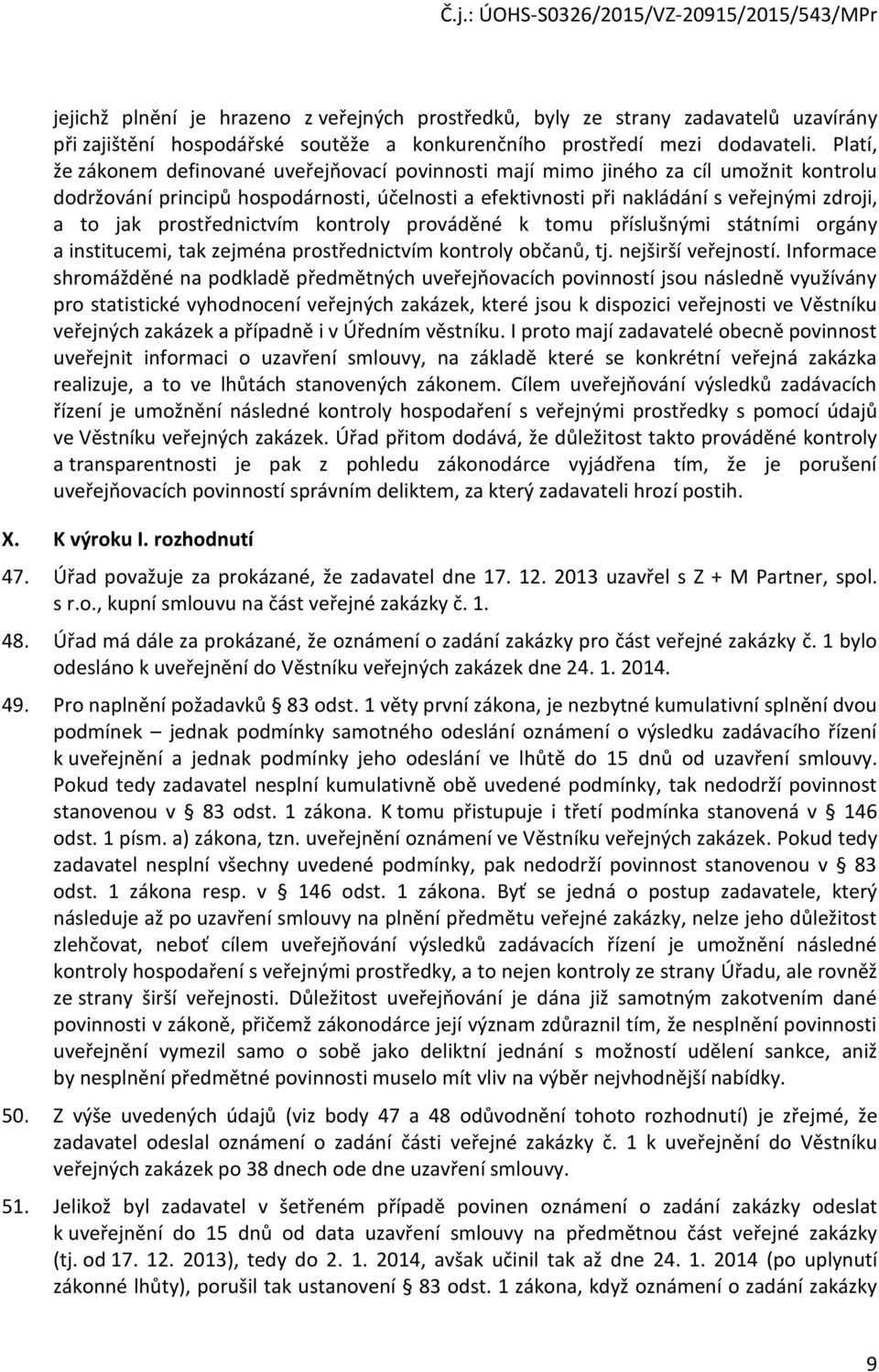 prostřednictvím kontroly prováděné k tomu příslušnými státními orgány a institucemi, tak zejména prostřednictvím kontroly občanů, tj. nejširší veřejností.