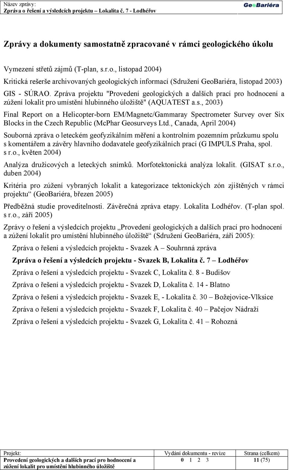, Canada, April 2004) Souborná zpráva o leteckém geofyzikálním měření a kontrolním pozemním průzkumu spolu s komentářem a závěry hlavního dodavatele geofyzikálních prací (G IMPULS Praha, spol. s r.o., květen 2004) Analýza družicových a leteckých snímků.