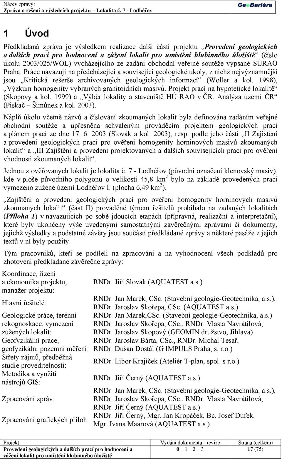 1998), Výzkum homogenity vybraných granitoidních masivů. Projekt prací na hypotetické lokalitě (Skopový a kol. 1999) a Výběr lokality a staveniště HÚ RAO v ČR. Analýza území ČR (Piskač Šimůnek a kol.