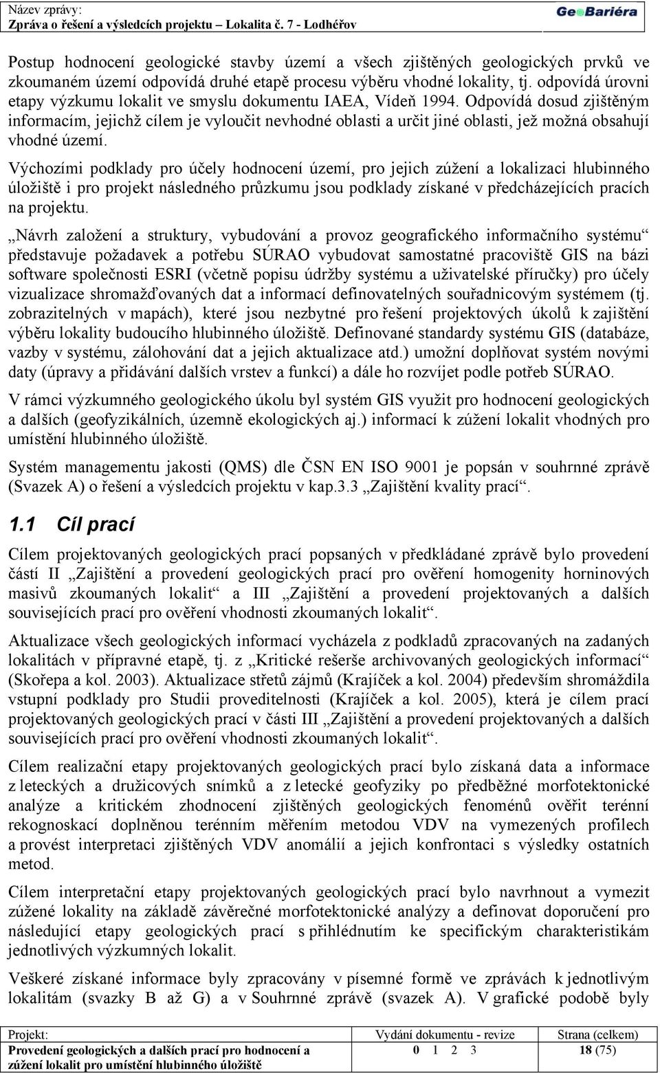 Odpovídá dosud zjištěným informacím, jejichž cílem je vyloučit nevhodné oblasti a určit jiné oblasti, jež možná obsahují vhodné území.