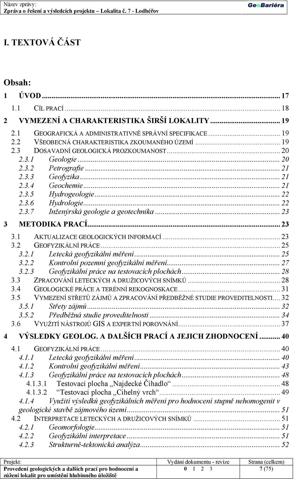 .. 23 3 METODIKA PRACÍ... 23 3.1 AKTUALIZACE GEOLOGICKÝCH INFORMACÍ... 23 3.2 GEOFYZIKÁLNÍ PRÁCE... 25 3.2.1 Letecká geofyzikální měření... 25 3.2.2 Kontrolní pozemní geofyzikální měření... 27 3.2.3 Geofyzikální práce na testovacích plochách.