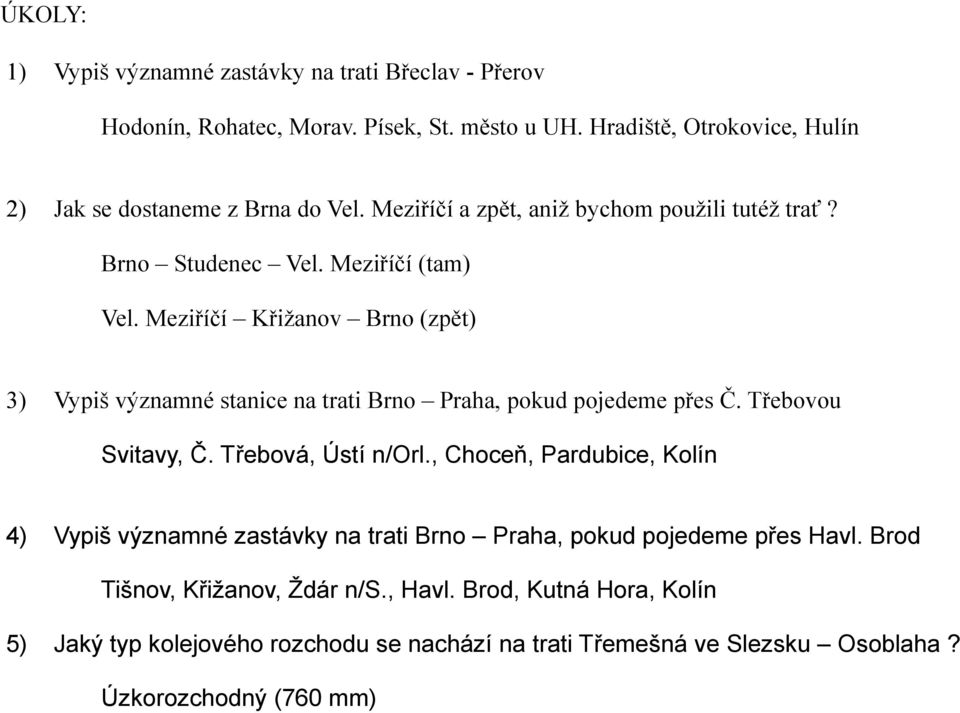 Meziříčí Křižanov Brno (zpět) 3) Vypiš významné stanice na trati Brno Praha, pokud pojedeme přes Č. Třebovou Svitavy, Č. Třebová, Ústí n/orl.