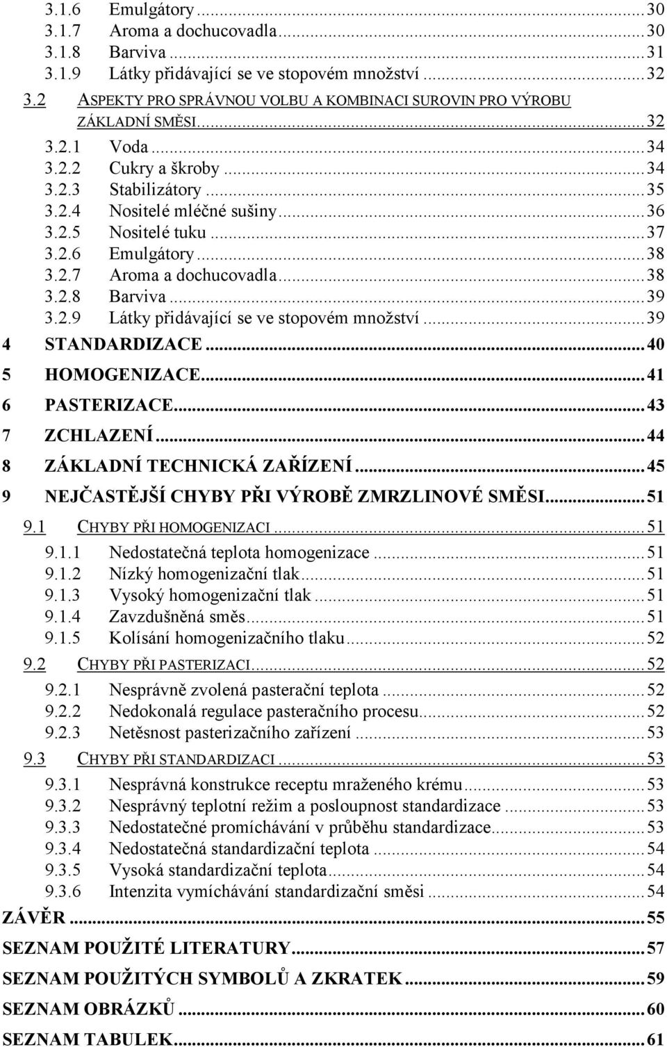..37 3.2.6 Emulgátory...38 3.2.7 Aroma a dochucovadla...38 3.2.8 Barviva...39 3.2.9 Látky přidávající se ve stopovém množství...39 4 STANDARDIZACE...40 5 HOMOGENIZACE...41 6 PASTERIZACE.