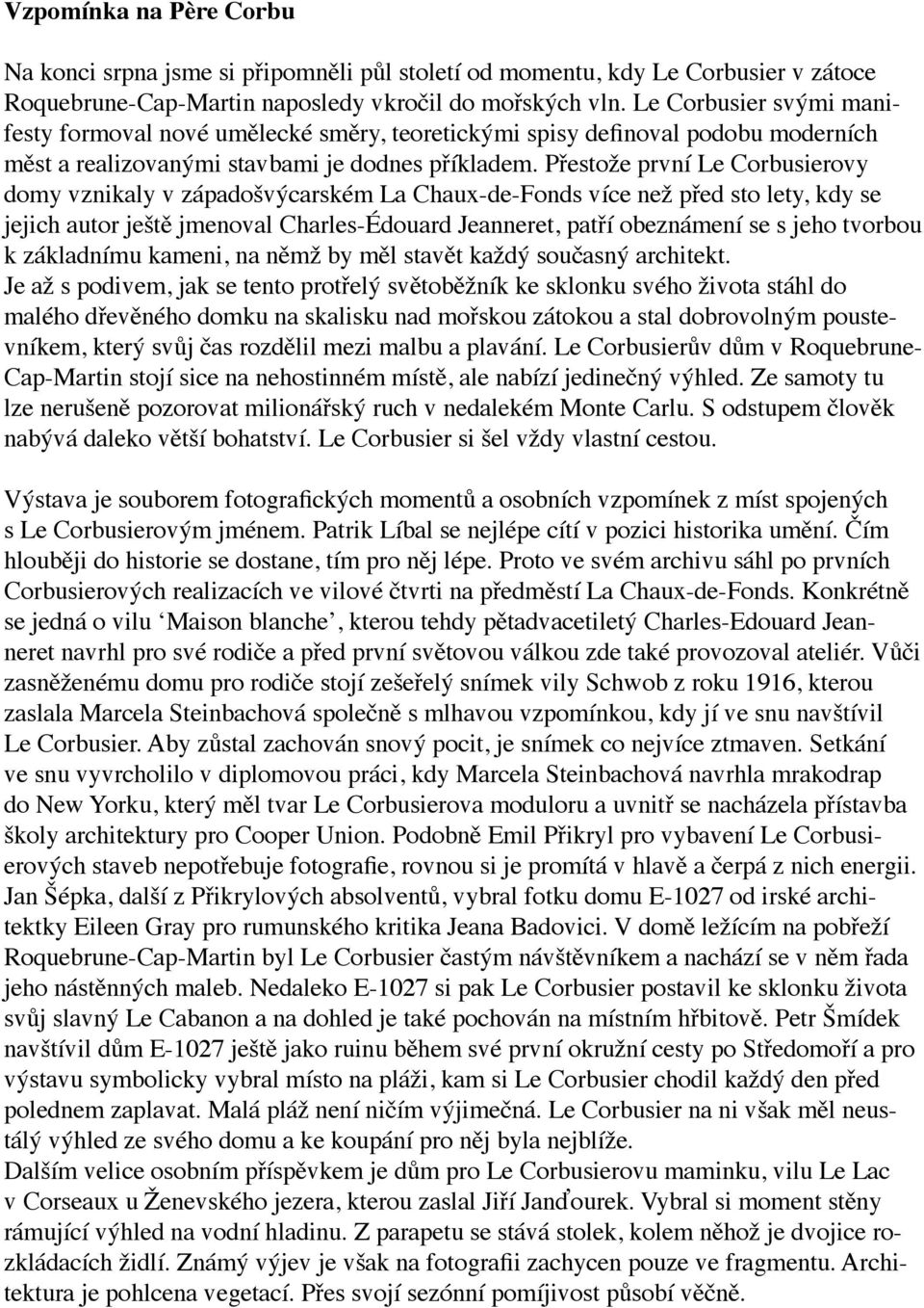 Přestože první Le Corbusierovy domy vznikaly v západošvýcarském La Chaux-de-Fonds více než před sto lety, kdy se jejich autor ještě jmenoval Charles-Édouard Jeanneret, patří obeznámení se s jeho