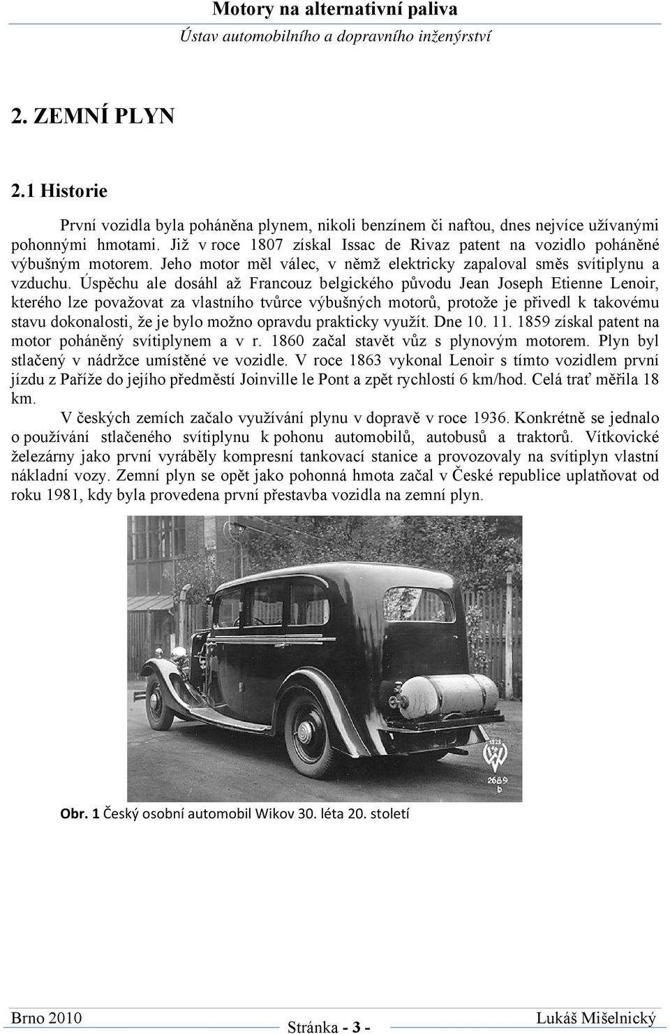 Úspěchu ale dosáhl až Francouz belgického původu Jean Joseph Etienne Lenoir, kterého lze považovat za vlastního tvůrce výbušných motorů, protože je přivedl k takovému stavu dokonalosti, že je bylo