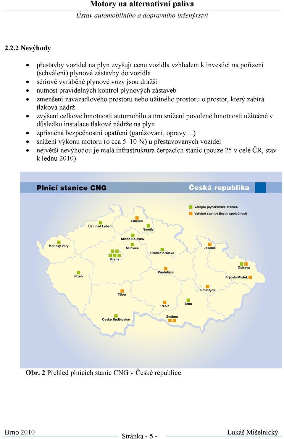 tím snížení povolené hmotnosti užitečné v důsledku instalace tlakové nádrže na plyn zpřísněná bezpečnostní opatření (garážování, opravy.