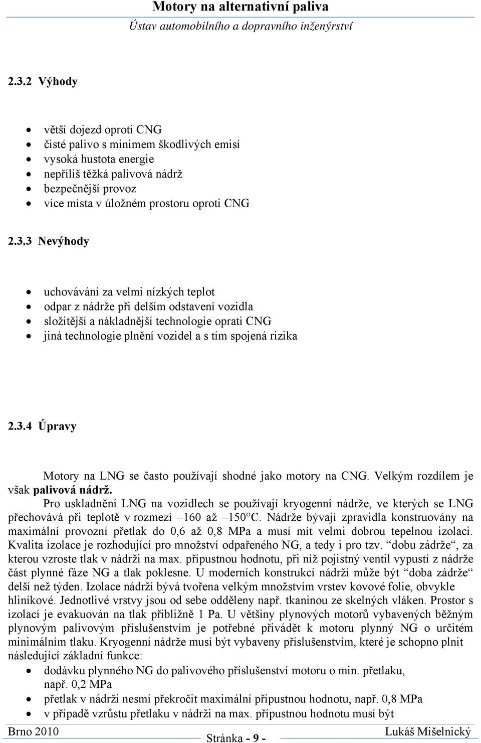 Pro uskladnění LNG na vozidlech se používají kryogenní nádrže, ve kterých se LNG přechovává při teplotě v rozmezí 160 až 150 C.