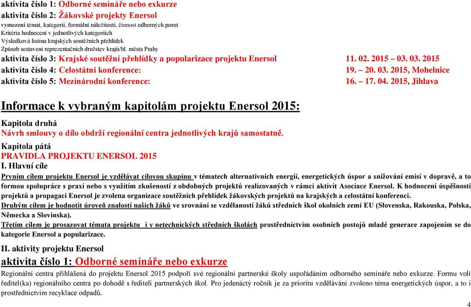 města Prahy aktivita číslo 3: Krajské soutěžní přehlídky a popularizace projektu Enersol 11. 02. 2015 03. 03. 2015 aktivita číslo 4: Celostátní konference: 19. 20. 03. 2015, Mohelnice aktivita číslo 5: Mezinárodní konference: 16.