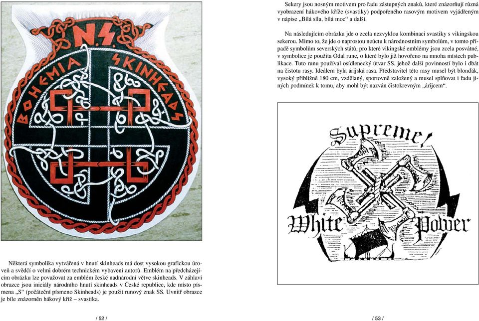 Mimo to, Ïe jde o naprostou neúctu k národnostním symbolûm, v tomto pfiípadû symbolûm seversk ch státû, pro které vikingské emblémy jsou zcela posvátné, v symbolice je pouïita Odal rune, o které bylo
