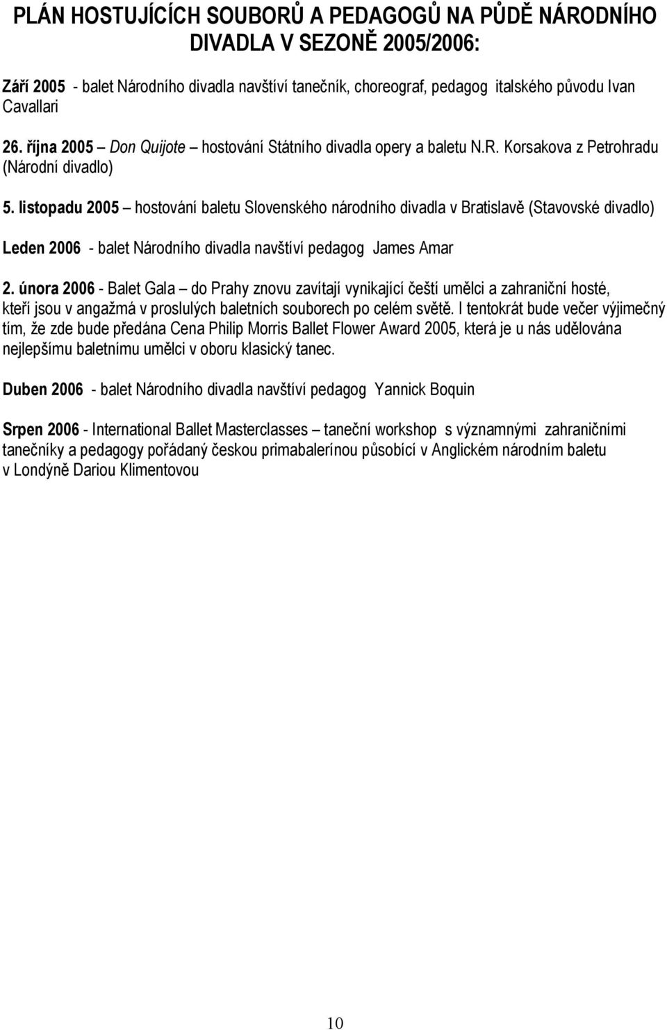 listopadu 2005 hostování baletu Slovenského národního divadla v Bratislavě (Stavovské divadlo) Leden 2006 - balet Národního divadla navštíví pedagog James Amar 2.