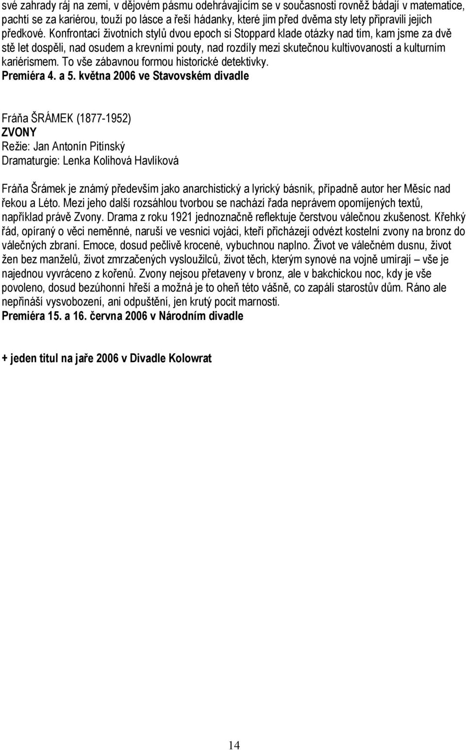 Konfrontací životních stylů dvou epoch si Stoppard klade otázky nad tím, kam jsme za dvě stě let dospěli, nad osudem a krevními pouty, nad rozdíly mezi skutečnou kultivovaností a kulturním