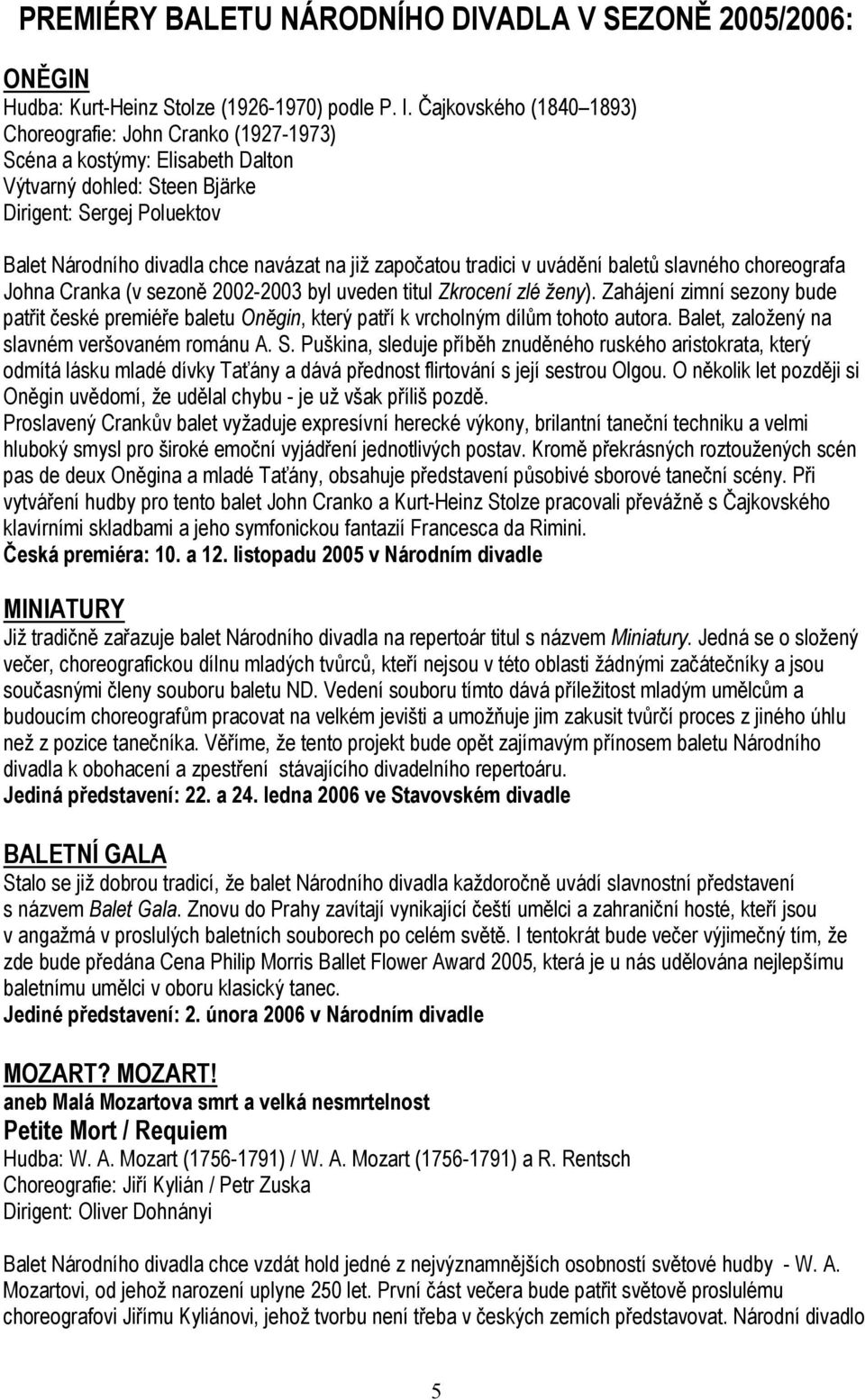 započatou tradici v uvádění baletů slavného choreografa Johna Cranka (v sezoně 2002-2003 byl uveden titul Zkrocení zlé ženy).