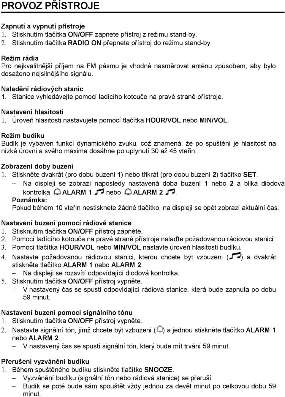 Stanice vyhledávejte pomocí ladícího kotouče na pravé straně přístroje. Nastavení hlasitosti 1. Úroveň hlasitosti nastavujete pomocí tlačítka HOUR/VOL nebo MIN/VOL.