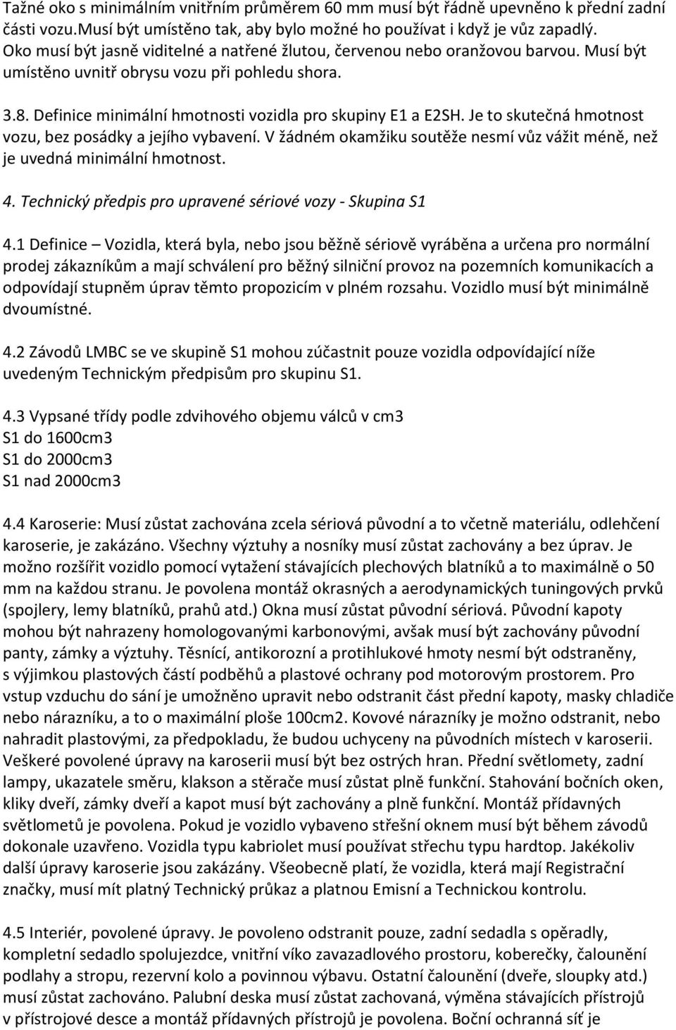 Je to skutečná hmotnost vozu, bez posádky a jejího vybavení. V žádném okamžiku soutěže nesmí vůz vážit méně, než je uvedná minimální hmotnost. 4.